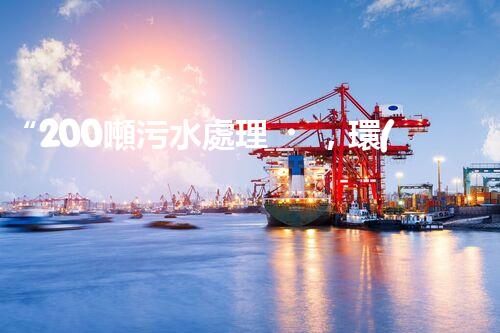 “200噸污水處理，環(huán)保先鋒引領(lǐng)綠色以后”